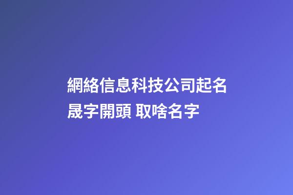 網絡信息科技公司起名晟字開頭 取啥名字-第1張-公司起名-玄機派